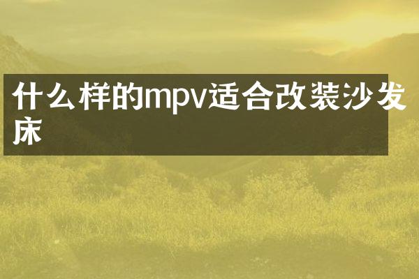 什么样的mpv适合改装沙发床