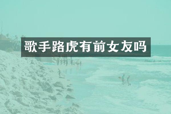 歌手路虎有前女友吗