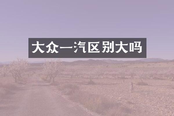 大众一汽区别大吗