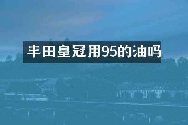 丰田皇冠用95的油吗