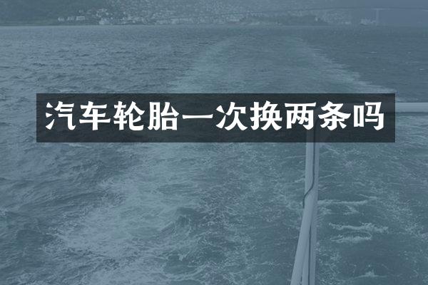 汽车轮胎一次换两条吗