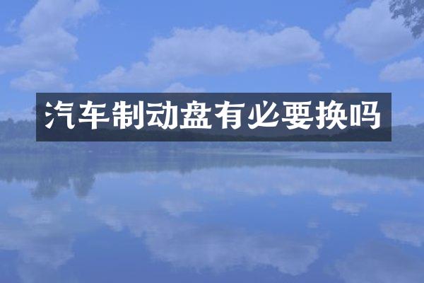 汽车制动盘有必要换吗