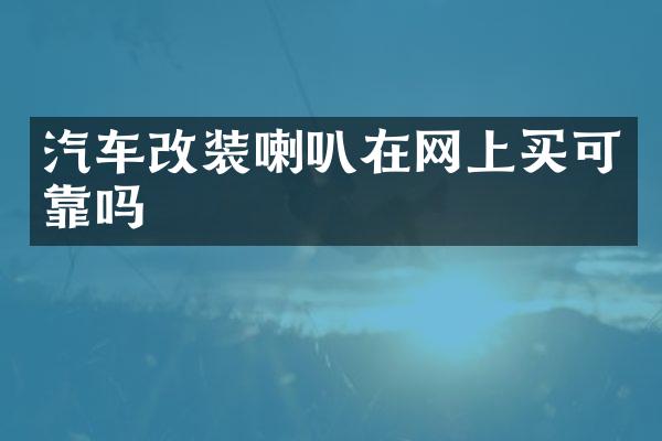 汽车改装喇叭在网上买可靠吗