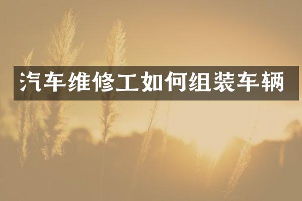 汽车维修工如何组装车辆