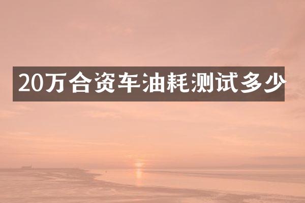 20万合资车油耗测试多少