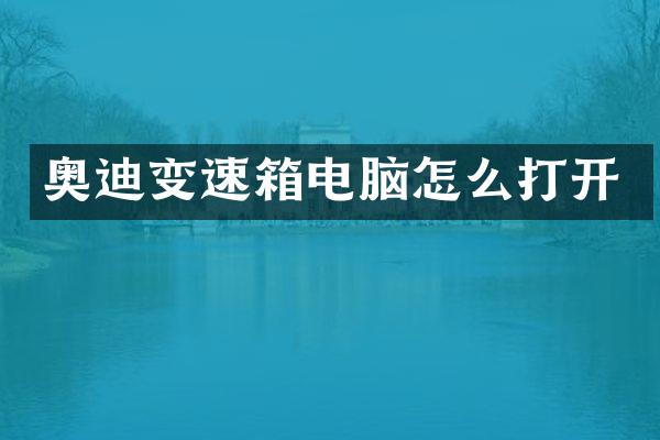 奥迪变速箱电脑怎么打开