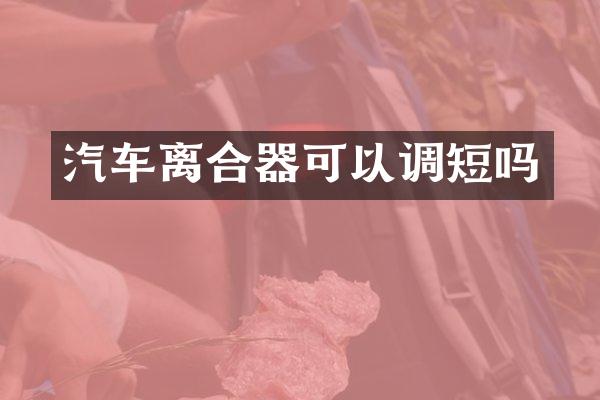 汽车离合器可以调短吗
