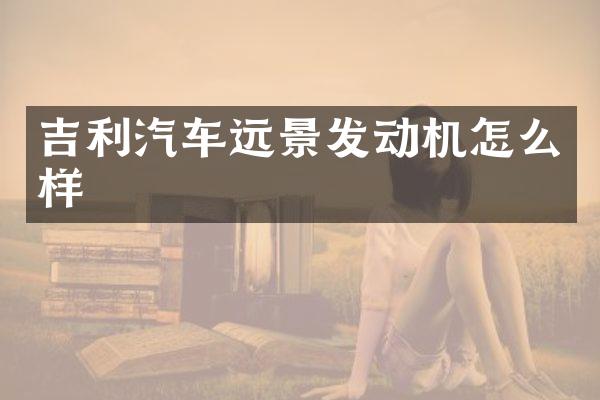 吉利汽车远景发动机怎么样