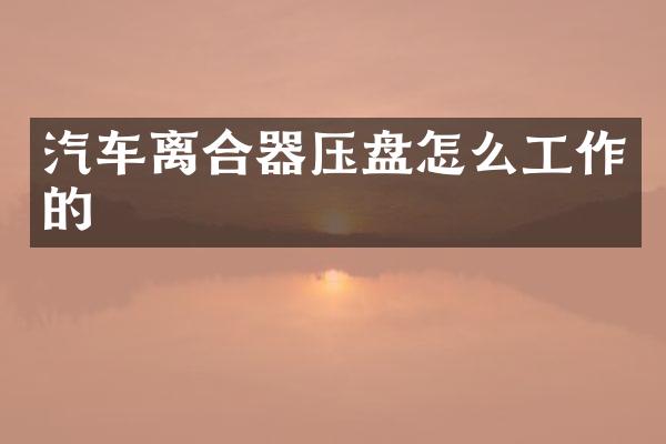 汽车离合器压盘怎么工作的