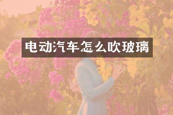 电动汽车怎么吹玻璃