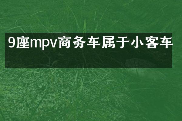 9座mpv商务车属于小客车吗
