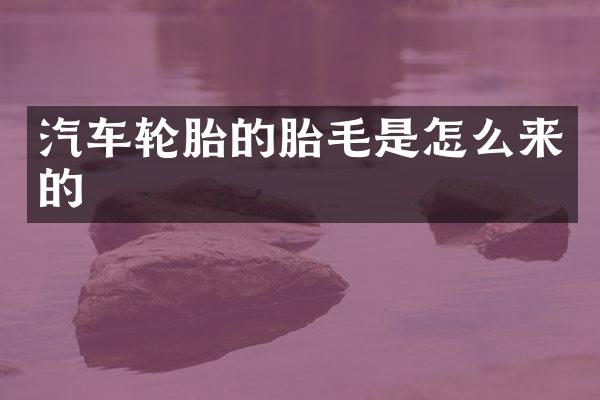 汽车轮胎的胎毛是怎么来的