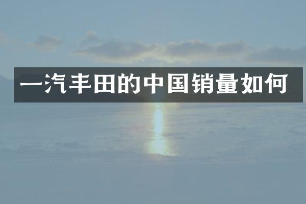一汽丰田的中国销量如何