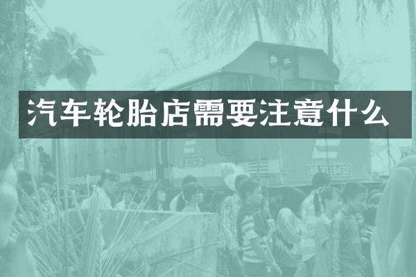 汽车轮胎店需要注意什么