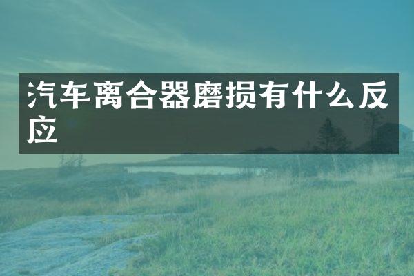汽车离合器磨损有什么反应