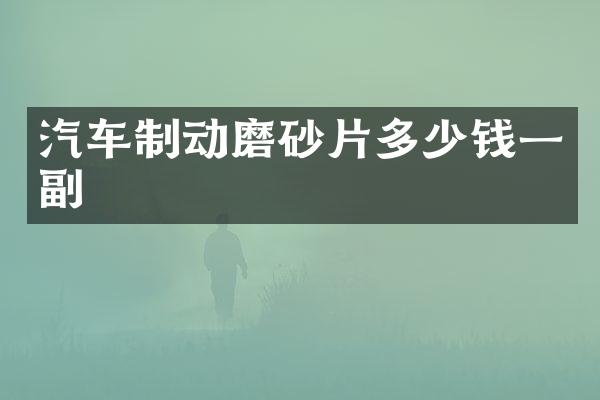 汽车制动磨砂片多少钱一副