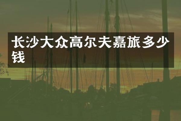 长沙大众高尔夫嘉旅多少钱