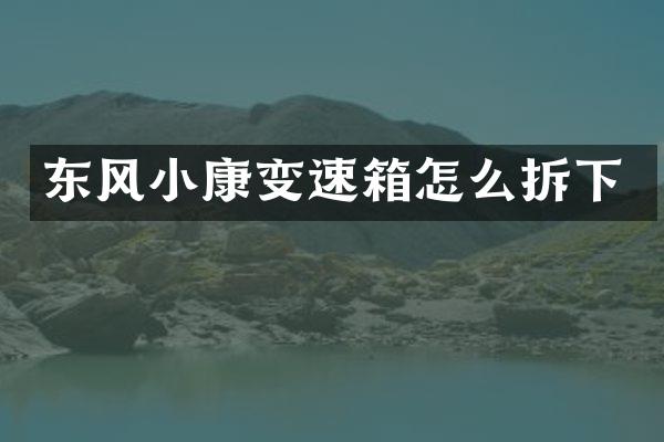 东风小康变速箱怎么拆下