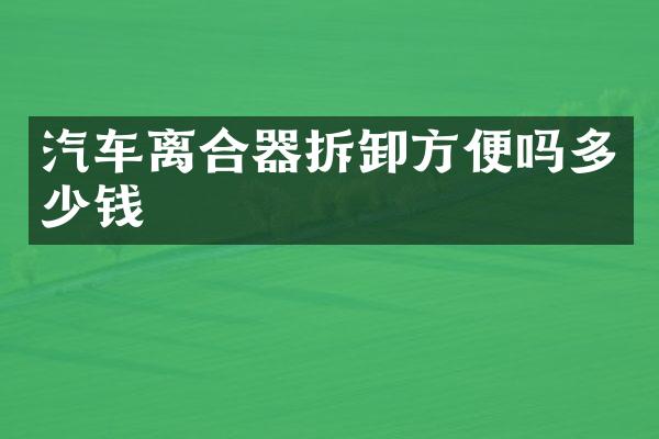 汽车离合器拆卸方便吗多少钱