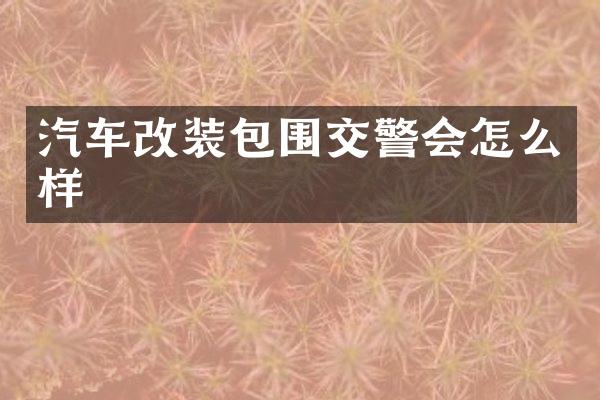 汽车改装包围交警会怎么样
