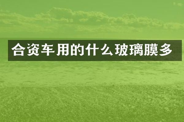 合资车用的什么玻璃膜多