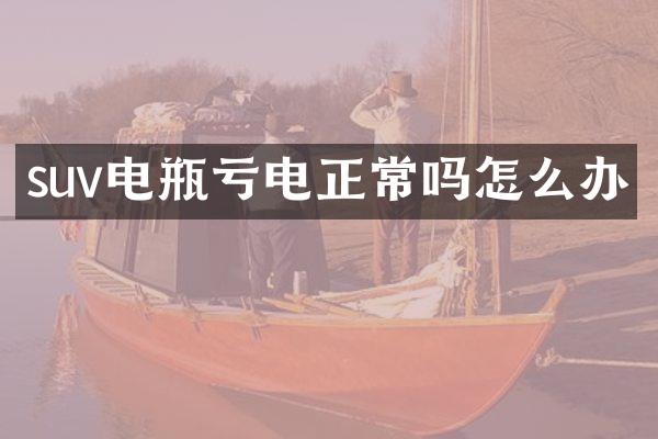 suv电瓶亏电正常吗怎么办