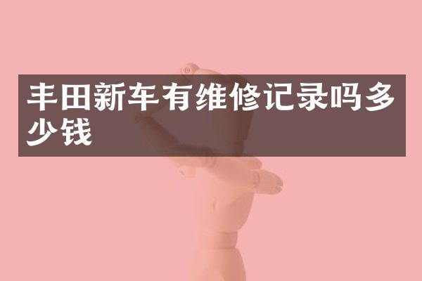 丰田新车有维修记录吗多少钱