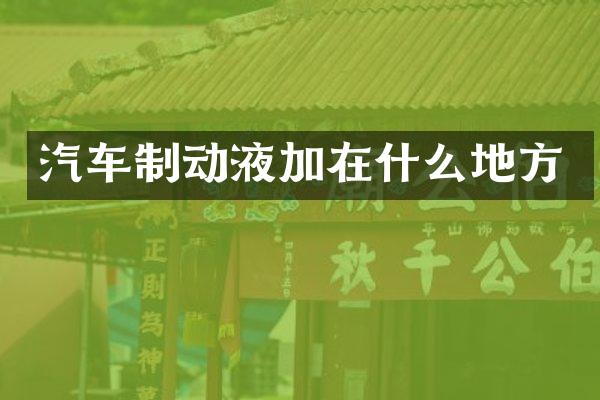 汽车制动液加在什么地方
