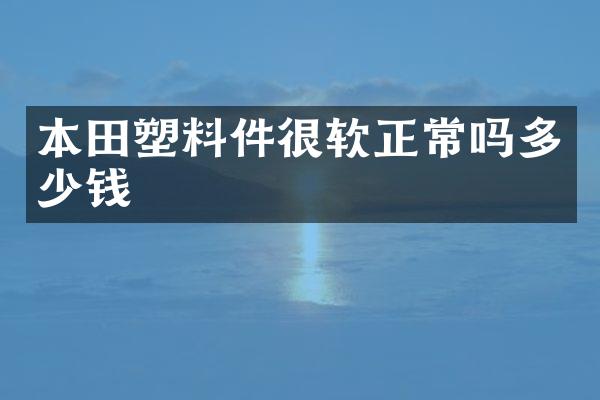 本田塑料件很软正常吗多少钱