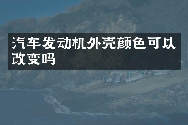汽车发动机外壳颜色可以改变吗