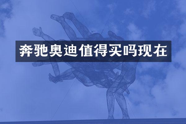 奔驰奥迪值得买吗现在