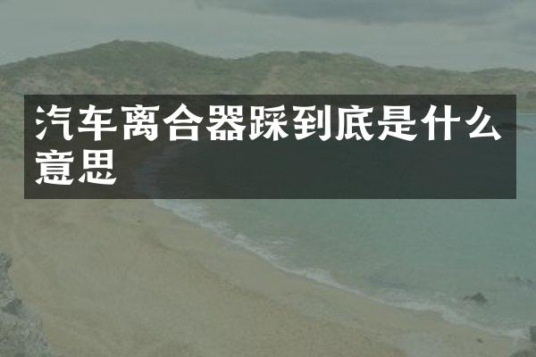 汽车离合器踩到底是什么意思