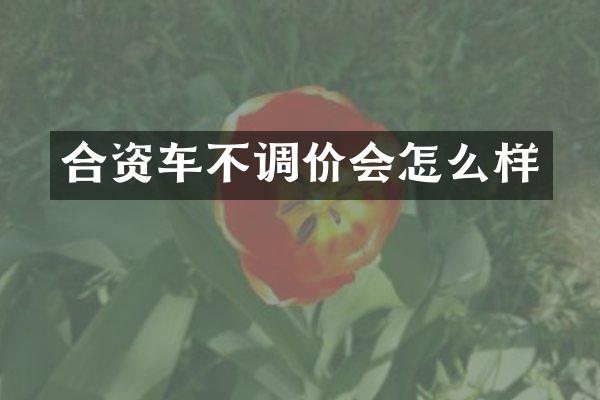 合资车不调价会怎么样