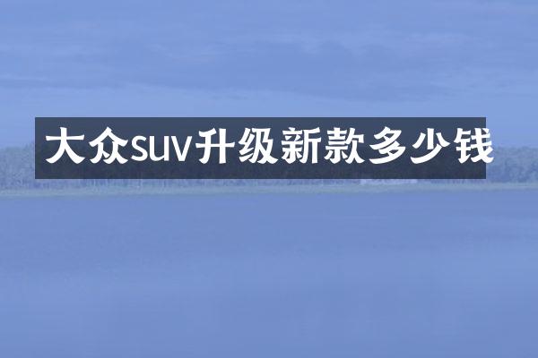 大众suv升级新款多少钱