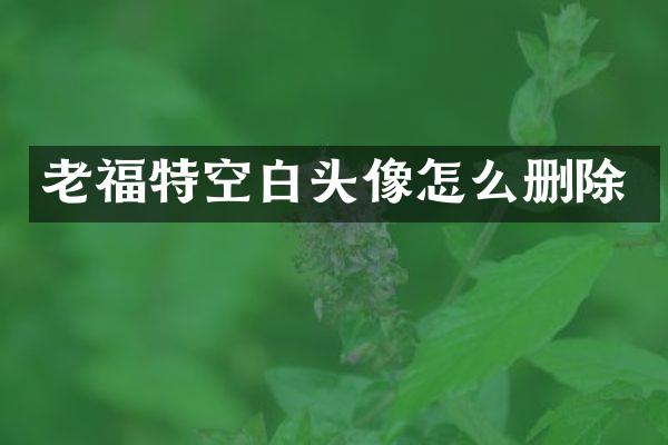老福特空白头像怎么删除