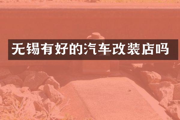 无锡有好的汽车改装店吗