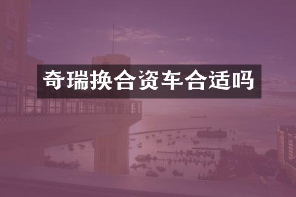 奇瑞换合资车合适吗