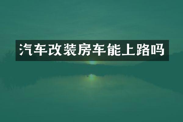 汽车改装房车能上路吗