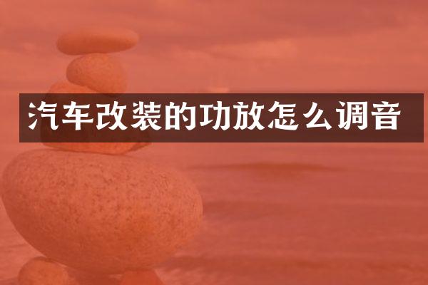 汽车改装的功放怎么调音