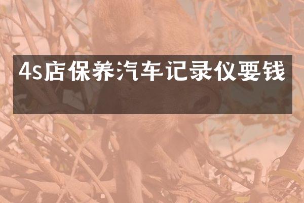 4s店保养汽车记录仪要钱吗