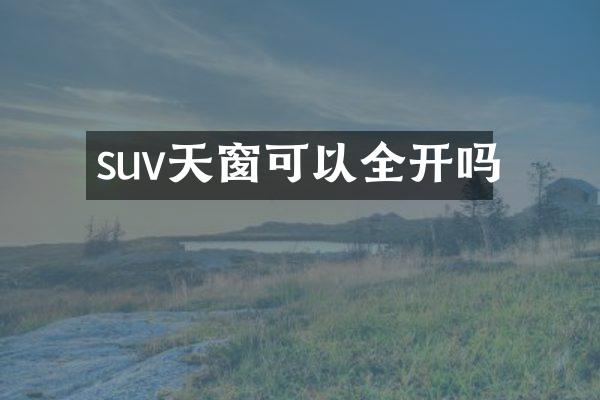 suv天窗可以全开吗