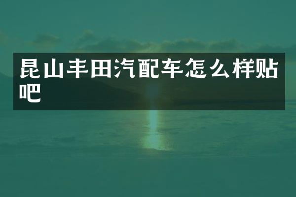 昆山丰田汽配车怎么样贴吧