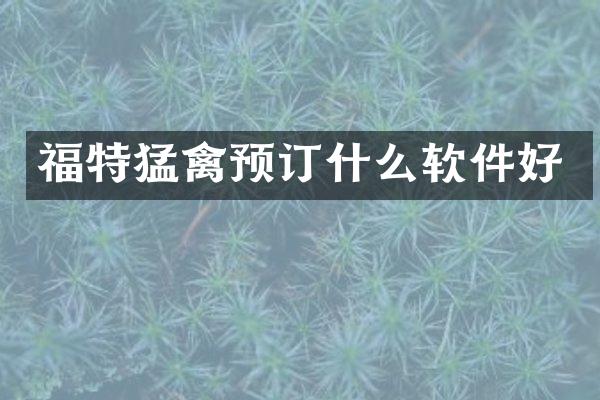 福特猛禽预订什么软件好