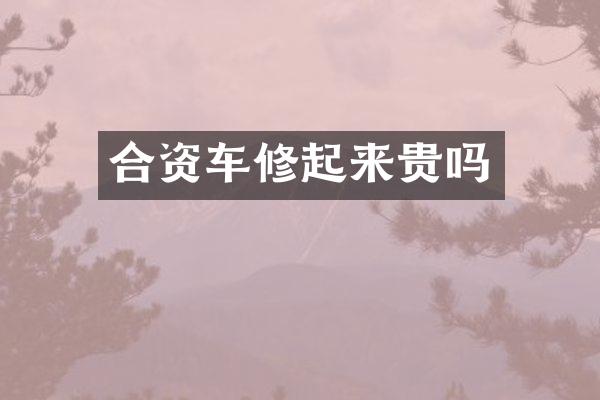 合资车修起来贵吗