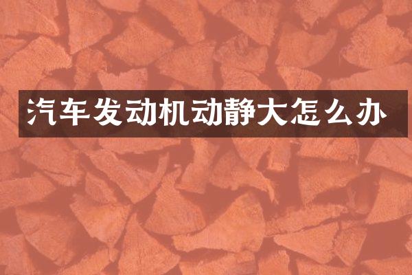汽车发动机动静大怎么办