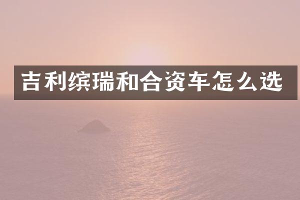 吉利缤瑞和合资车怎么选