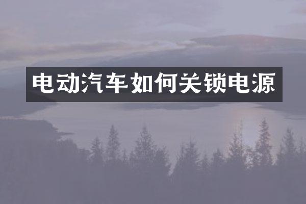 电动汽车如何关锁电源