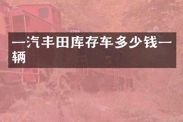 一汽丰田库存车多少钱一辆