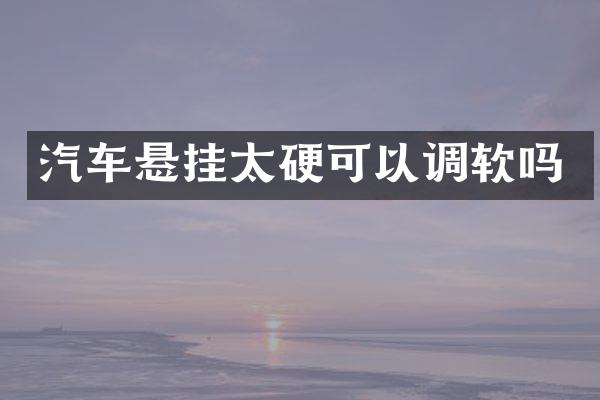 汽车悬挂太硬可以调软吗