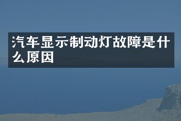 汽车显示制动灯故障是什么原因